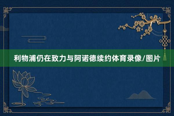 利物浦仍在致力与阿诺德续约体育录像/图片