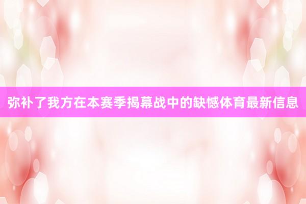 弥补了我方在本赛季揭幕战中的缺憾体育最新信息