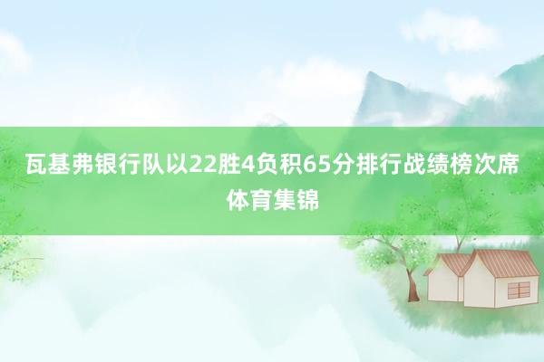 瓦基弗银行队以22胜4负积65分排行战绩榜次席体育集锦