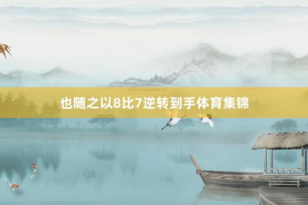 也随之以8比7逆转到手体育集锦
