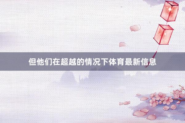 但他们在超越的情况下体育最新信息