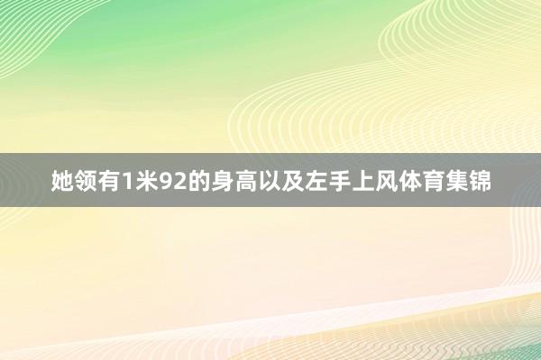 她领有1米92的身高以及左手上风体育集锦