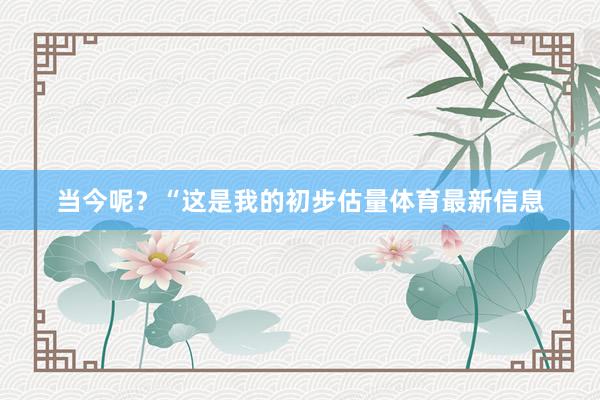 当今呢？“这是我的初步估量体育最新信息