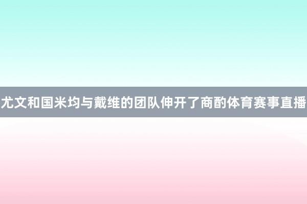 尤文和国米均与戴维的团队伸开了商酌体育赛事直播