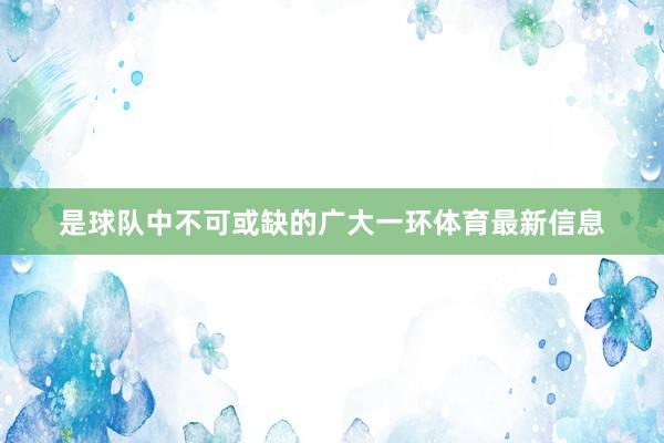 是球队中不可或缺的广大一环体育最新信息