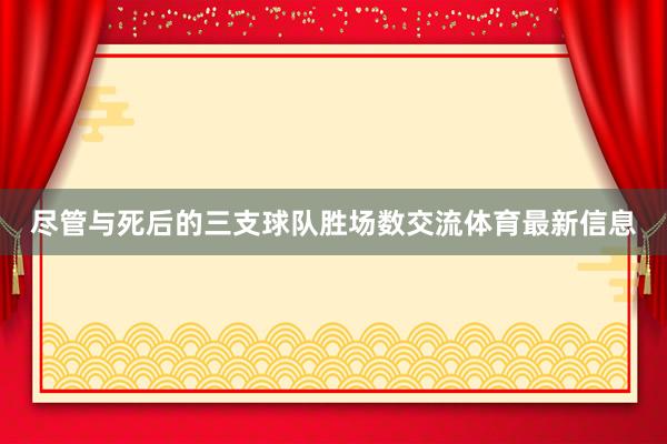 尽管与死后的三支球队胜场数交流体育最新信息