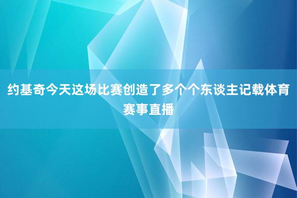 约基奇今天这场比赛创造了多个个东谈主记载体育赛事直播