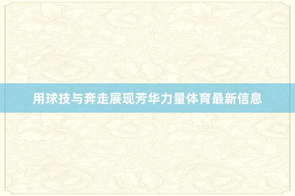 用球技与奔走展现芳华力量体育最新信息