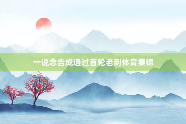 一说念告成通过首轮老到体育集锦