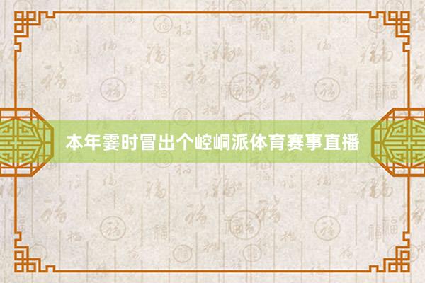 本年霎时冒出个崆峒派体育赛事直播