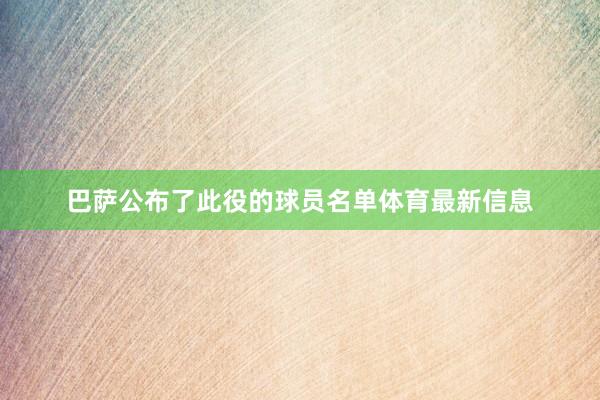 巴萨公布了此役的球员名单体育最新信息