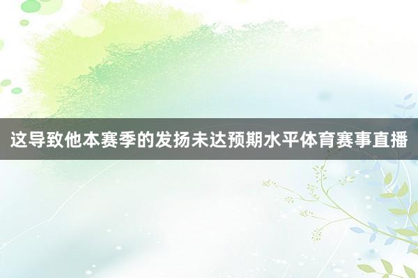 这导致他本赛季的发扬未达预期水平体育赛事直播