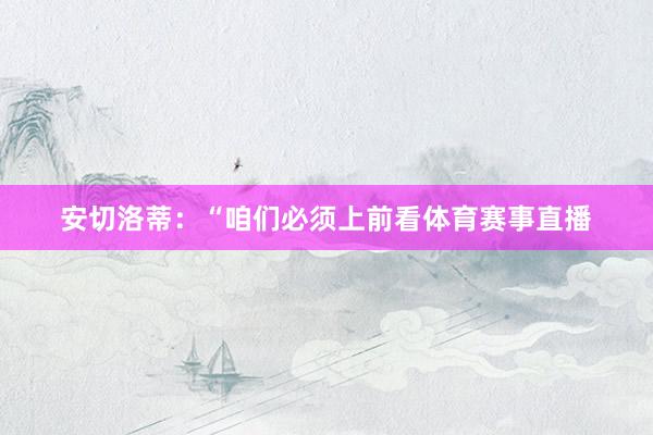 安切洛蒂:“咱们必须上前看体育赛事直播