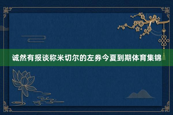 诚然有报谈称米切尔的左券今夏到期体育集锦