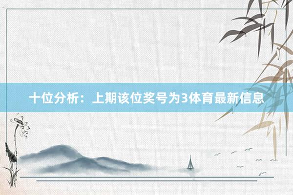十位分析:上期该位奖号为3体育最新信息