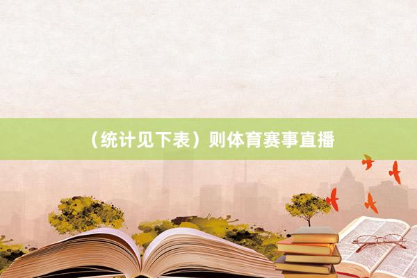 （统计见下表）　　则体育赛事直播