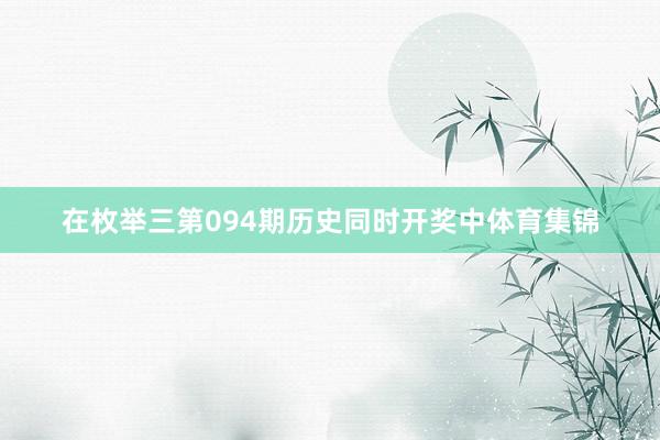 在枚举三第094期历史同时开奖中体育集锦