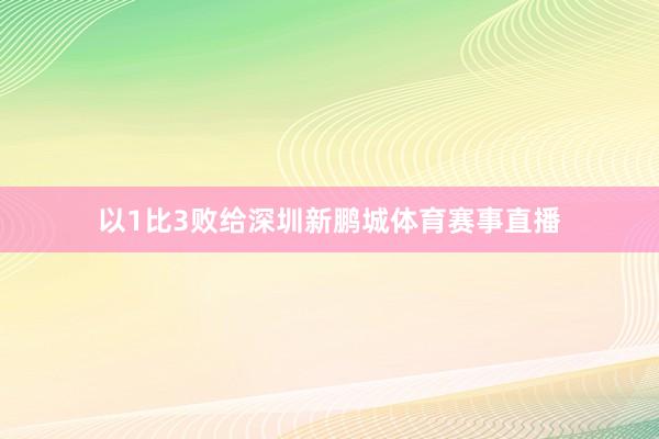 以1比3败给深圳新鹏城体育赛事直播