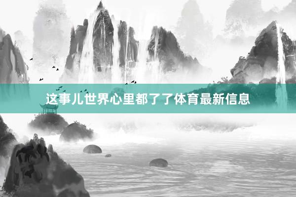 这事儿世界心里都了了体育最新信息