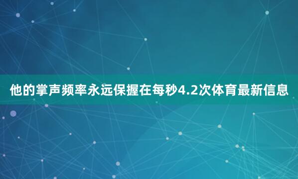 他的掌声频率永远保握在每秒4.2次体育最新信息