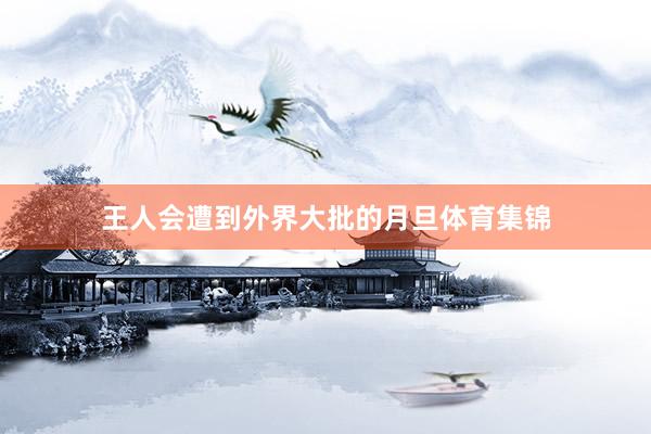 王人会遭到外界大批的月旦体育集锦