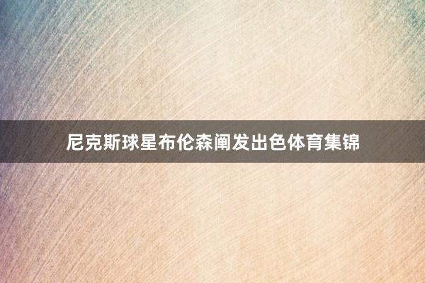 尼克斯球星布伦森阐发出色体育集锦