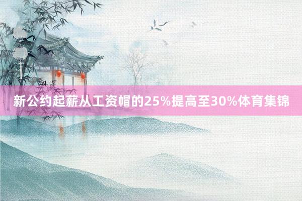 新公约起薪从工资帽的25%提高至30%体育集锦