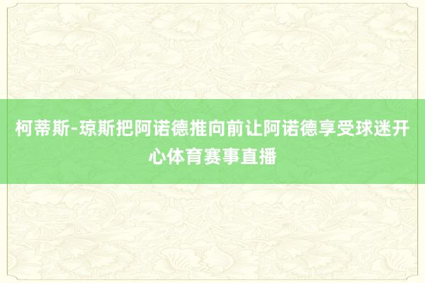 柯蒂斯-琼斯把阿诺德推向前让阿诺德享受球迷开心体育赛事直播