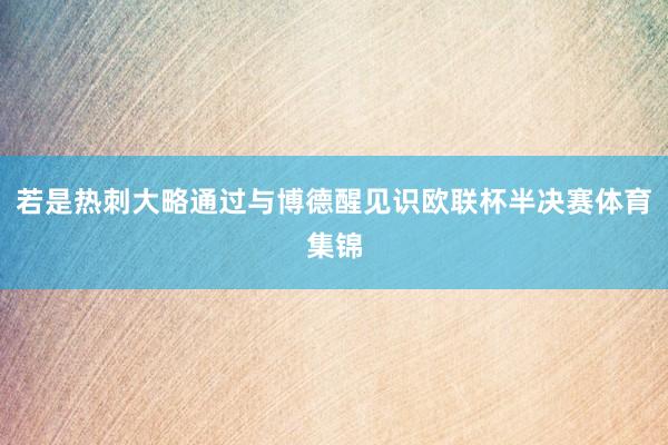 若是热刺大略通过与博德醒见识欧联杯半决赛体育集锦