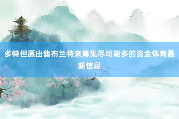 多特但愿出售布兰特来筹集尽可能多的资金体育最新信息