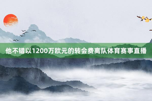 他不错以1200万欧元的转会费离队体育赛事直播
