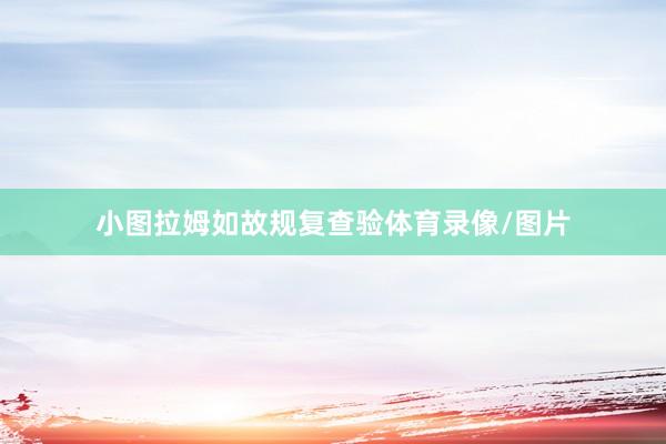 小图拉姆如故规复查验体育录像/图片