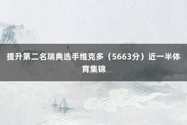 提升第二名瑞典选手维克多（5663分）近一半体育集锦