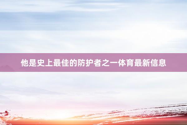 他是史上最佳的防护者之一体育最新信息