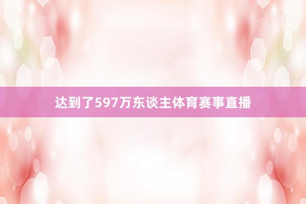 达到了597万东谈主体育赛事直播