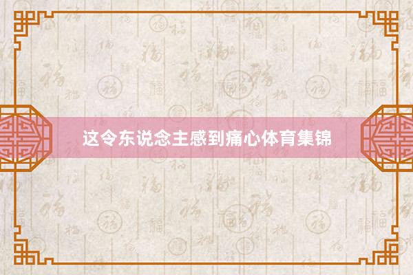 这令东说念主感到痛心体育集锦