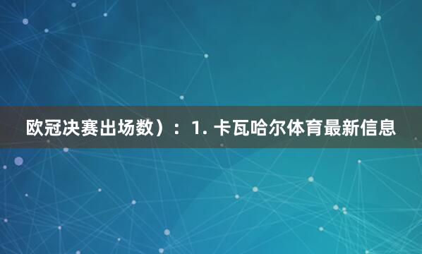 欧冠决赛出场数）：1. 卡瓦哈尔体育最新信息