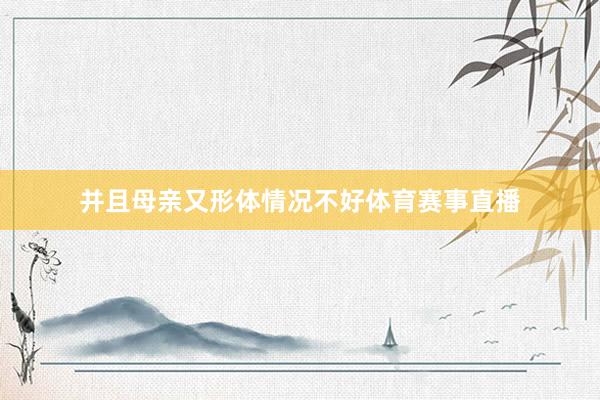 并且母亲又形体情况不好体育赛事直播