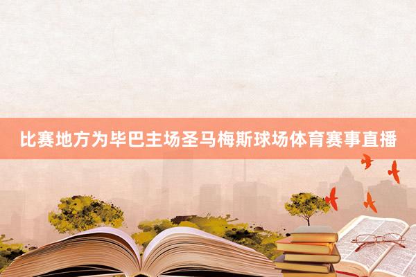 比赛地方为毕巴主场圣马梅斯球场体育赛事直播