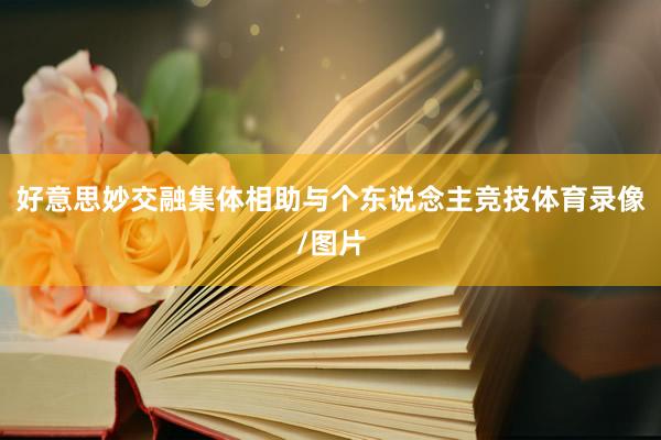 好意思妙交融集体相助与个东说念主竞技体育录像/图片