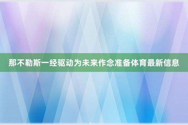 那不勒斯一经驱动为未来作念准备体育最新信息