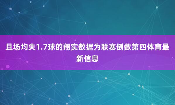 且场均失1.7球的翔实数据为联赛倒数第四体育最新信息
