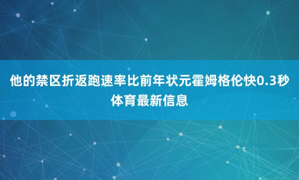 他的禁区折返跑速率比前年状元霍姆格伦快0.3秒体育最新信息
