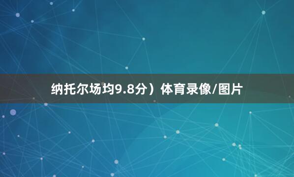 纳托尔场均9.8分）体育录像/图片