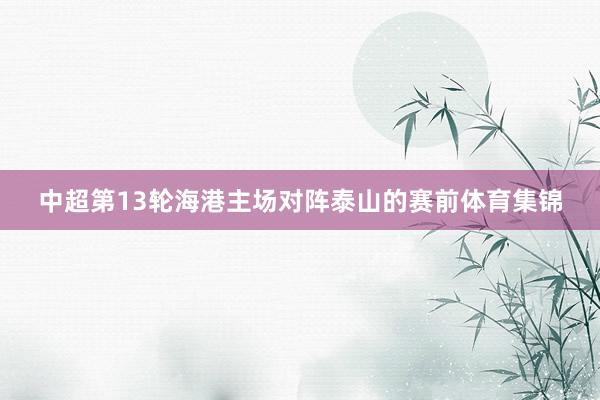 中超第13轮海港主场对阵泰山的赛前体育集锦