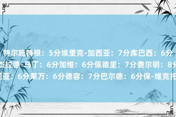 特尔施特根：5分埃里克-加西亚：7分库巴西：6分伊尼戈-马丁内斯：6分杰拉德-马丁：6分加维：6分佩德里：7分费尔明：8分亚马尔：8分拉菲尼亚：6分莱万：6分德容：7分巴尔德：6分保-维克托：6分福特：5分奥尔莫：6分    体育录像/图片