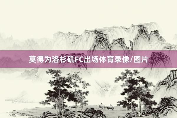 莫得为洛杉矶FC出场体育录像/图片