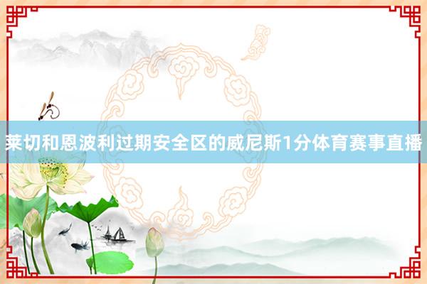 莱切和恩波利过期安全区的威尼斯1分体育赛事直播