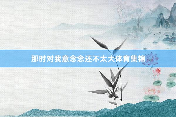 那时对我意念念还不太大体育集锦