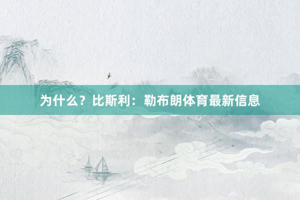 为什么？比斯利：勒布朗体育最新信息